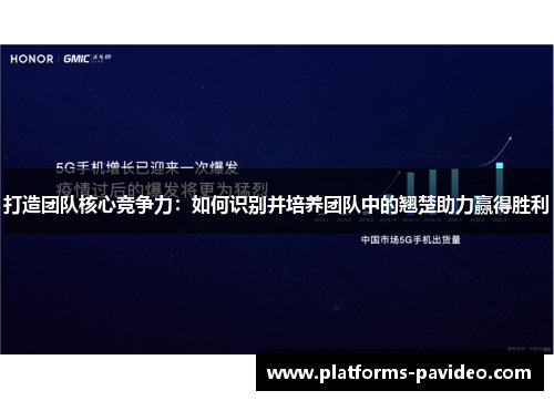 打造团队核心竞争力:如何识别并培养团队中的翘楚助力赢得胜利 打造团队核心竞争力:如何识别并培养团队中的翘楚助力赢得胜利