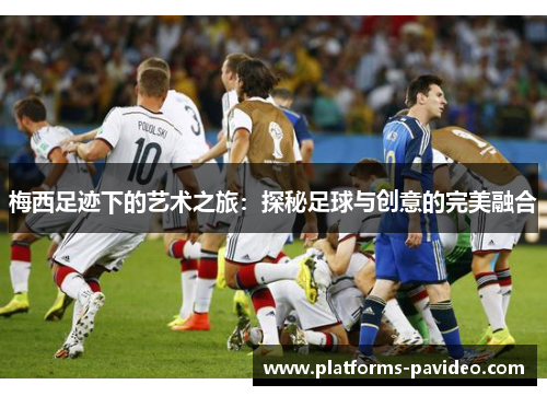 梅西足迹下的艺术之旅：探秘足球与创意的完美融合