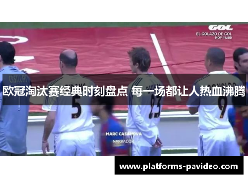 欧冠淘汰赛经典时刻盘点 每一场都让人热血沸腾