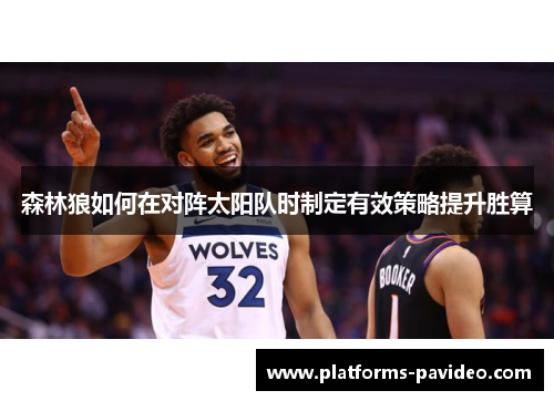 森林狼如何在对阵太阳队时制定有效策略提升胜算 森林狼如何在对阵太阳队时制定有效策略提升胜算