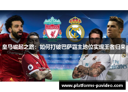 皇马崛起之路：如何打破巴萨霸主地位实现王者归来