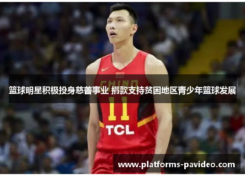 篮球明星积极投身慈善事业 捐款支持贫困地区青少年篮球发展