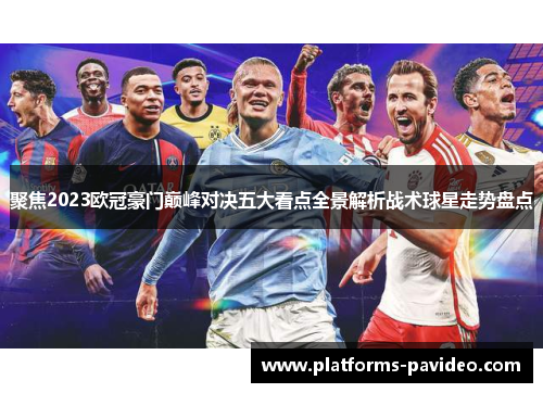 聚焦2023欧冠豪门巅峰对决五大看点全景解析战术球星走势盘点 聚焦2023欧冠豪门巅峰对决五大看点全景解析战术球星走势盘点
