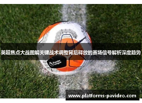 英超焦点大战图解关键战术调整背后释放的赛场信号解析深度趋势