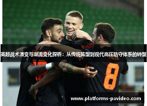英超战术演变与潮流变化探析：从传统阵型到现代高压防守体系的转型