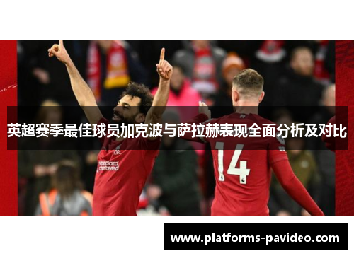 英超赛季最佳球员加克波与萨拉赫表现全面分析及对比 英超赛季最佳球员加克波与萨拉赫表现全面分析及对比