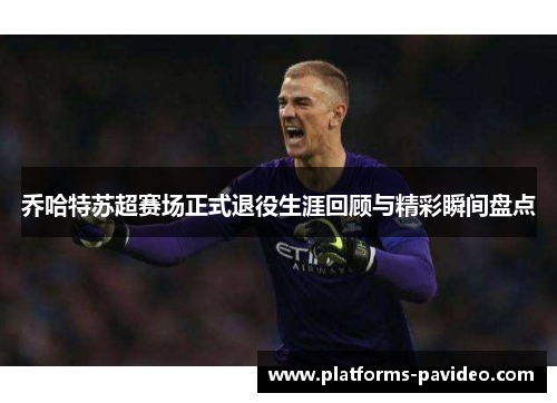 乔哈特苏超赛场正式退役生涯回顾与精彩瞬间盘点