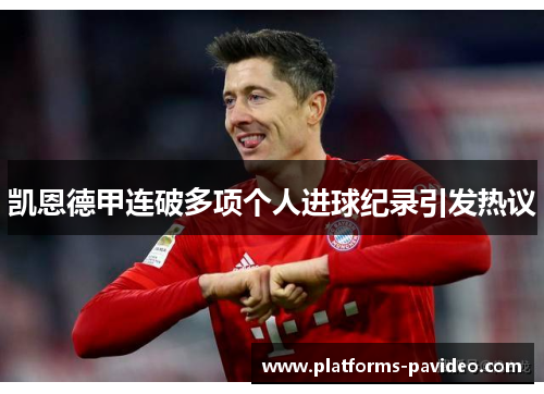 凯恩德甲连破多项个人进球纪录引发热议 凯恩德甲连破多项个人进球纪录引发热议