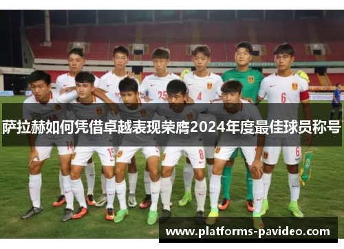 萨拉赫如何凭借卓越表现荣膺2024年度最佳球员称号