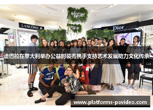 迪巴拉在意大利举办公益时装秀携手支持艺术发展助力文化传承