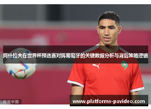 阿什拉夫在世界杯预选赛对阵葡萄牙的关键数据分析与背后策略逻辑
