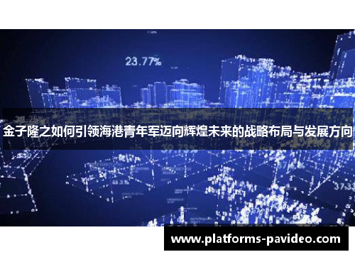 金子隆之如何引领海港青年军迈向辉煌未来的战略布局与发展方向