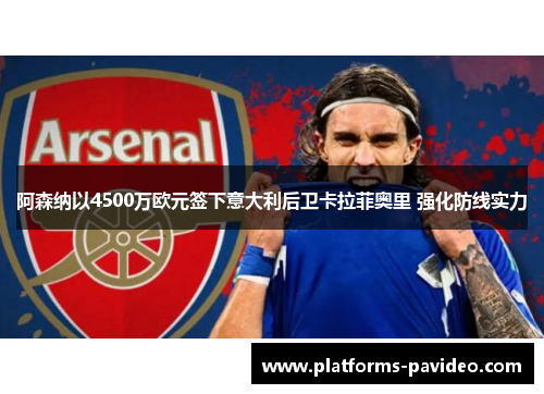 阿森纳以4500万欧元签下意大利后卫卡拉菲奥里 强化防线实力