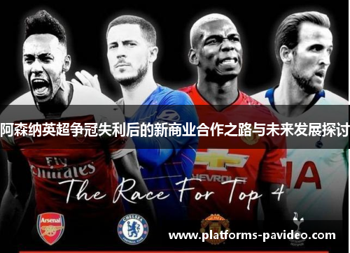阿森纳英超争冠失利后的新商业合作之路与未来发展探讨
