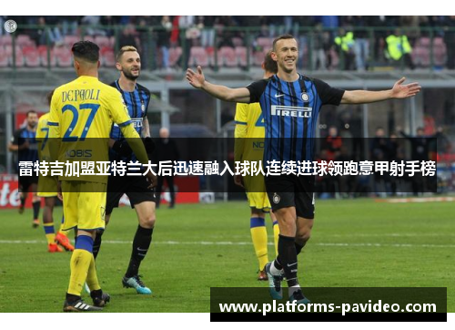 雷特吉加盟亚特兰大后迅速融入球队连续进球领跑意甲射手榜