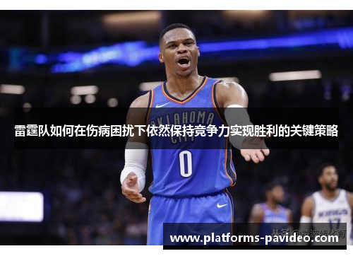 雷霆队如何在伤病困扰下依然保持竞争力实现胜利的关键策略