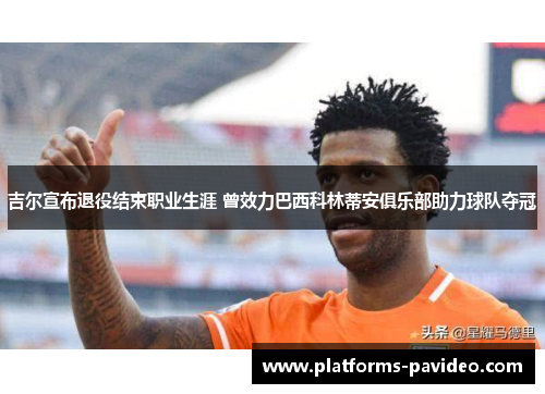 吉尔宣布退役结束职业生涯 曾效力巴西科林蒂安俱乐部助力球队夺冠