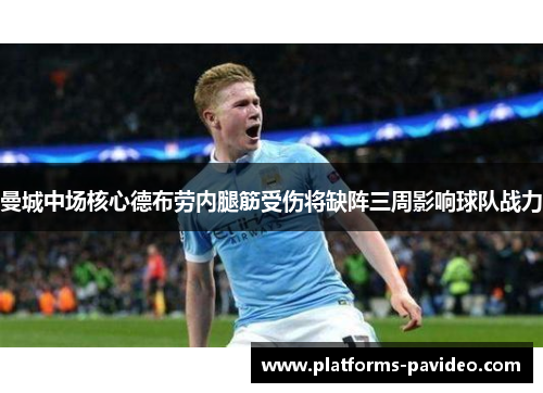 曼城中场核心德布劳内腿筋受伤将缺阵三周影响球队战力 曼城中场核心德布劳内腿筋受伤将缺阵三周影响球队战力