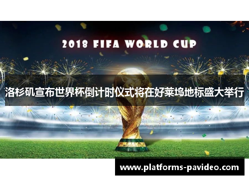 洛杉矶宣布世界杯倒计时仪式将在好莱坞地标盛大举行 洛杉矶宣布世界杯倒计时仪式将在好莱坞地标盛大举行